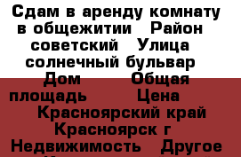 Сдам в аренду комнату в общежитии › Район ­ советский › Улица ­ солнечный бульвар › Дом ­ 11 › Общая площадь ­ 12 › Цена ­ 6 000 - Красноярский край, Красноярск г. Недвижимость » Другое   . Красноярский край